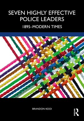 Seven Highly Effective Police Leaders: 1895-Modern Times - Kooi, Brandon