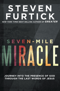 Seven-Mile Miracle: Journey Into the Presence of God Through the Last Words of Jesus