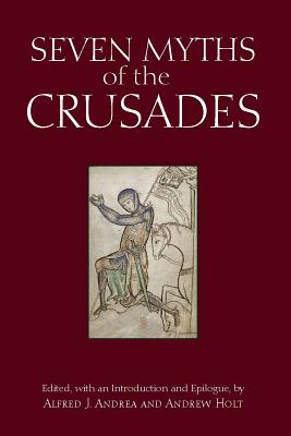 Seven Myths of the Crusades - Andrea, Alfred J (Editor), and Holt, Andrew (Editor)