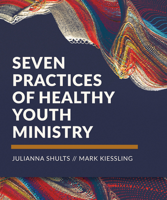 Seven Practices of Healthy Youth Ministry - Shults, Julianna, and Kiessling, Mark