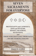 Seven Sacraments for Everyone: Protestants and Catholics, Jews and Muslims, Hindus, Heathens, Humanists and Those Who Have Lost Their Faith or Are Looking for One