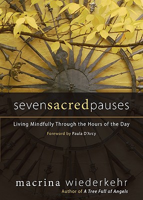 Seven Sacred Pauses: Living Mindfully Through the Hours of the Day - Wiederkehr, Macrina, O.S.B., and D'Arcy, Paula (Foreword by)
