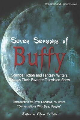 Seven Seasons of Buffy: Science Fiction and Fantasy Writers Discuss Their Favorite Television Show - Yeffeth, Glenn (Editor)