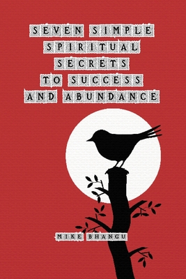 Seven Simple Spiritual Secrets to Success and Abundance - Bhangu, Mike