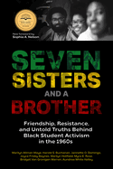 Seven Sisters and a Brother: Friendship, Resistance, and Untold Truths Behind Black Student Activism in the 1960s (a Pivotal Event in the History of the Civil Rights Movement in the U.S.)