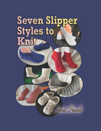 Seven Slipper Styles to Knit: A Knitting Pattern Collection