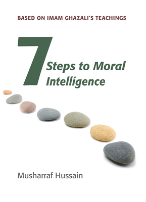 Seven Steps to Moral Intelligence: Based on Imam Ghazali's Teachings - Hussain, Musharraf