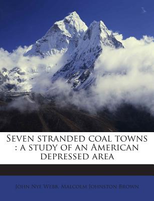 Seven Stranded Coal Towns: A Study of an American Depressed Area - Webb, John Nye, and Brown, Malcolm Johnston