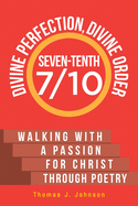 Seven-Tenth Divine Perfection, Divine Order: Walking with a Passion for Christ Through Poetry