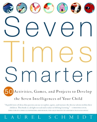 Seven Times Smarter: 50 Activities, Games, and Projects to Develop the Seven Intelligences of Your Child - Schmidt, Laurel
