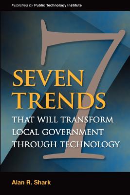 Seven Trends that will Transform Local Government Through Technology - Shark, Alan R, Dr.
