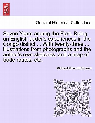 Seven Years Among the Fjort. Being an English Trader's Experiences in the Congo District ... with Twenty-Three ... Illustrations from Photographs and the Author's Own Sketches, and a Map of Trade Routes, Etc. - Dennett, Richard Edward