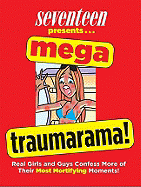 Seventeen Presents... Mega Traumarama!: Real Girls and Guys Confess More of Their Most Mortifying Moments!