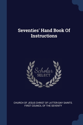 Seventies' Hand Book Of Instructions - Church of Jesus Christ of Latter-Day Sai (Creator)