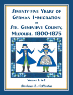 Seventy-Five Years of German Immigration to Ste. Genevieve County, Missouri: 1800-1875, Volume 1, A-E