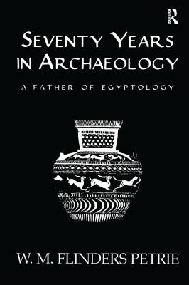 Seventy Years In Archaeology: A Father in Egyptology - Flinders Petrie, W.M.