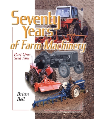 Seventy Years of Farm Machinery: Seedtime - Bell, Brian