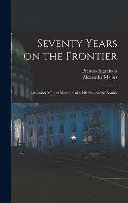 Seventy Years on the Frontier; Alexander Major's Memoirs of a Lifetime on the Border - Ingraham, Prentiss, and Buffalo Bill, 1846-1917, and Majors, Alexander