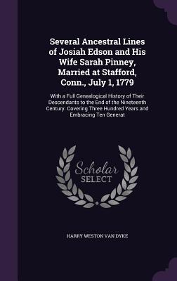 Several Ancestral Lines of Josiah Edson and His Wife Sarah Pinney, Married at Stafford, Conn., July 1, 1779: With a Full Genealogical History of Their Descendants to the End of the Nineteenth Century. Covering Three Hundred Years and Embracing Ten Generat - Van Dyke, Harry Weston