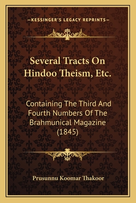 Several Tracts On Hindoo Theism, Etc.: Containing The Third And Fourth Numbers Of The Brahmunical Magazine (1845) - Thakoor, Prusunnu Koomar