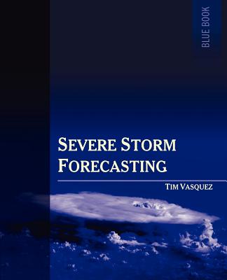 Severe Storm Forecasting, 1st Ed. - Vasquez, Tim