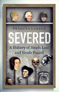 Severed: A History of Heads Lost and Heads Found
