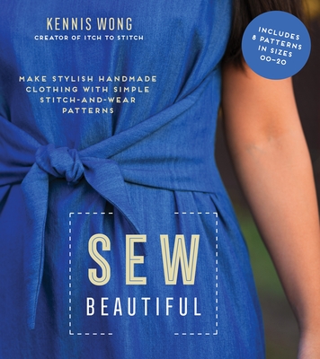 Sew Beautiful: Make Stylish Handmade Clothing with Simple Stitch-And-Wear Patterns - Wong, Kennis