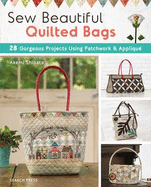 Sew Beautiful Quilted Bags: 28 Gorgeous Projects Using Patchwork & Applique