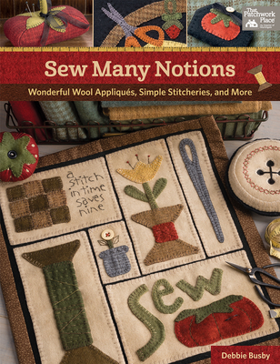 Sew Many Notions: Wonderful Wool Appliqus, Simple Stitcheries, and More - Busby, Debbie