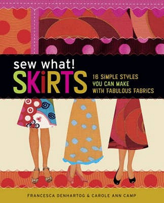 Sew What! Skirts: 16 Simple Styles You Can Make with Fabulous Fabrics - Camp, Carole Ann, and Denhartog, Francesca