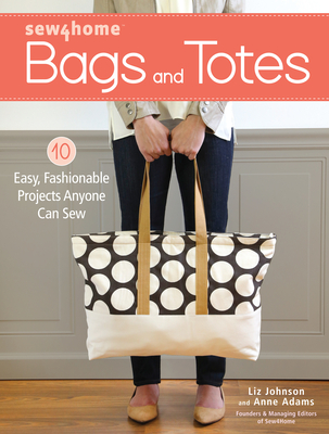 Sew4home Bags and Totes: 10 Easy, Fashionable Projects Anyone Can Sew - Johnson, Liz, and Adams, Anne