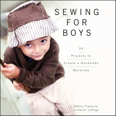 Sewing for Boys: 24 Projects to Create a Handmade Wardrobe - Figueroa, Shelly, and LePage, Karen