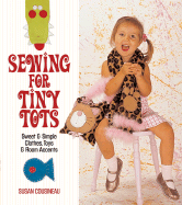 Sewing for Tiny Tots: Sweet & Simple Clothes, Toys & Room Accents - Cousineau, Susan