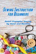 Sewing Instruction for Beginners: Detail Examples Sewing by Hand and Machine: Sewing Guide for Beginners