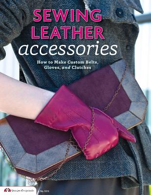 Sewing Leather Accessories: How to Make Custom Belts, Gloves, and Clutches - Knight, Choly (Contributions by), and Editors of Skills Institute Press (Editor)