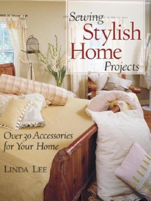 Sewing Stylish Home Projects: Over 30 Accessories for Your Home - Lee, Linda