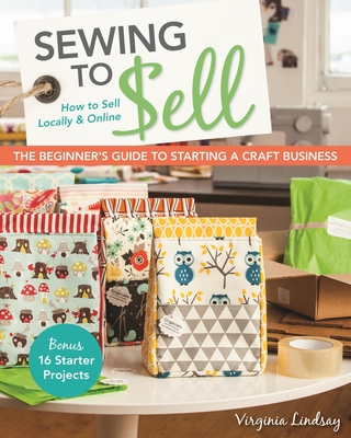 Sewing to Sell: The Beginner's Guide to Starting a Craft Business - Lindsay, Virginia