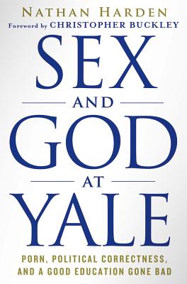 Sex and God at Yale: Porn, Political Correctness, and a Good Education Gone Bad - Harden, Nathan, and Buckley, Christopher (Foreword by)