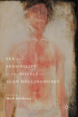 Sex and Sensibility in the Novels of Alan Hollinghurst - Mathuray, Mark (Editor)