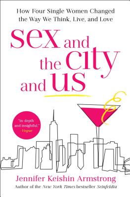 Sex and the City and Us: How Four Single Women Changed the Way We Think, Live, and Love - Armstrong, Jennifer Keishin