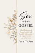 Sex and the Gospel: A Brief Declaration of Human Sexuality and How It Is Understood in the Light of Lordship, Law, and Salvation