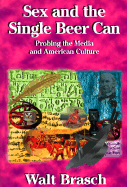 Sex and the Single Beer Can: Probing the Media and American Culture - Brasch, Walter M, and Brasch, Walt