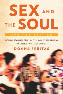 Sex and the Soul, Updated Edition: Juggling Sexuality, Spirituality, Romance, and Religion on America's College Campuses - Freitas, Donna