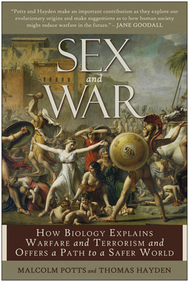Sex and War: How Biology Explains Warfare and Terrorism and Offers a Path to a Safer World - Potts, Malcolm, and Hayden, Thomas
