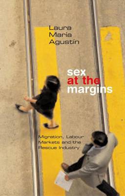 Sex at the Margins: Migration, Labour Markets and the Rescue Industry - Agustin, Laura Maria