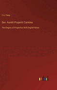 Sex. Aurelii Propertii Carmina.: The Elegies of Propertius With English Notes