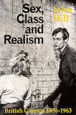 Sex, Class and Realism: British Cinema 1956-1963 - Hill, John