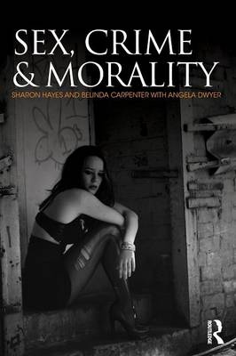 Sex, Crime and Morality - Hayes, Sharon, and Carpenter, Belinda, and Dwyer, Angela