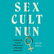 Sex Cult Nun Lib/E: Breaking Away from the Children of God, a Wild, Radical Religious Cult