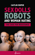 Sex Dolls, Robots and Woman Hating: The Case for Resistance